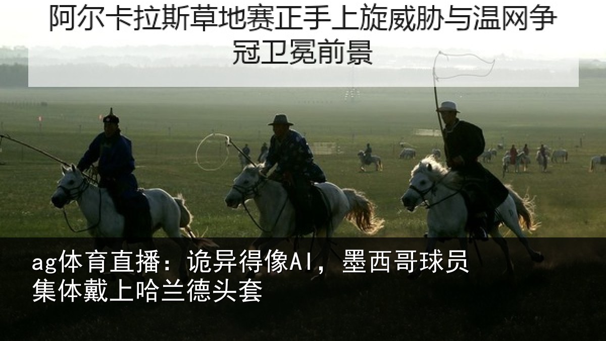 ag体育直播：诡异得像AI，墨西哥球员集体戴上哈兰德头套