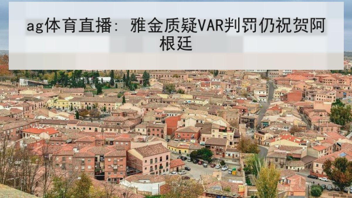ag体育直播: 雅金质疑VAR判罚仍祝贺阿根廷