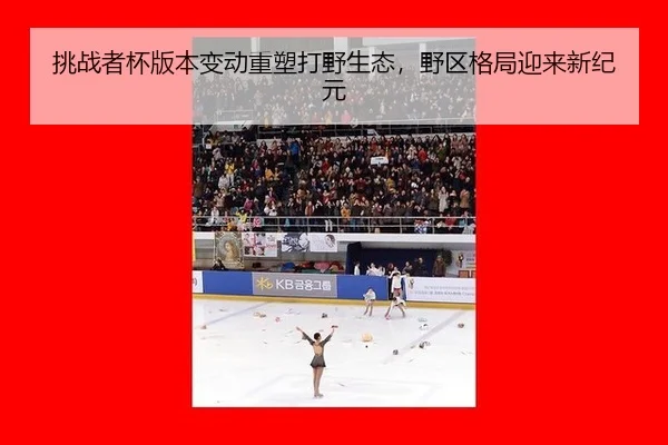 挑战者杯版本变动重塑打野生态，野区格局迎来新纪元