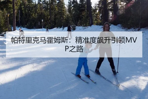 帕特里克马霍姆斯：精准度飙升引领MVP之路