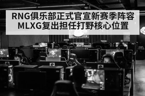 RNG俱乐部正式官宣新赛季阵容 MLXG复出担任打野核心位置