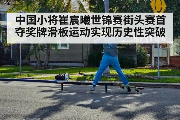 中国小将崔宸曦世锦赛街头赛首夺奖牌滑板运动实现历史性突破