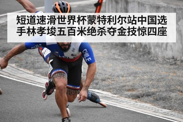 短道速滑世界杯蒙特利尔站中国选手林孝埈五百米绝杀夺金技惊四座