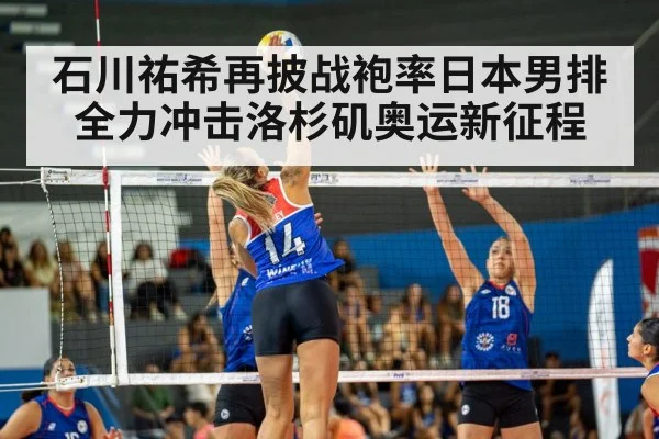 石川祐希再披战袍率日本男排 全力冲击洛杉矶奥运新征程